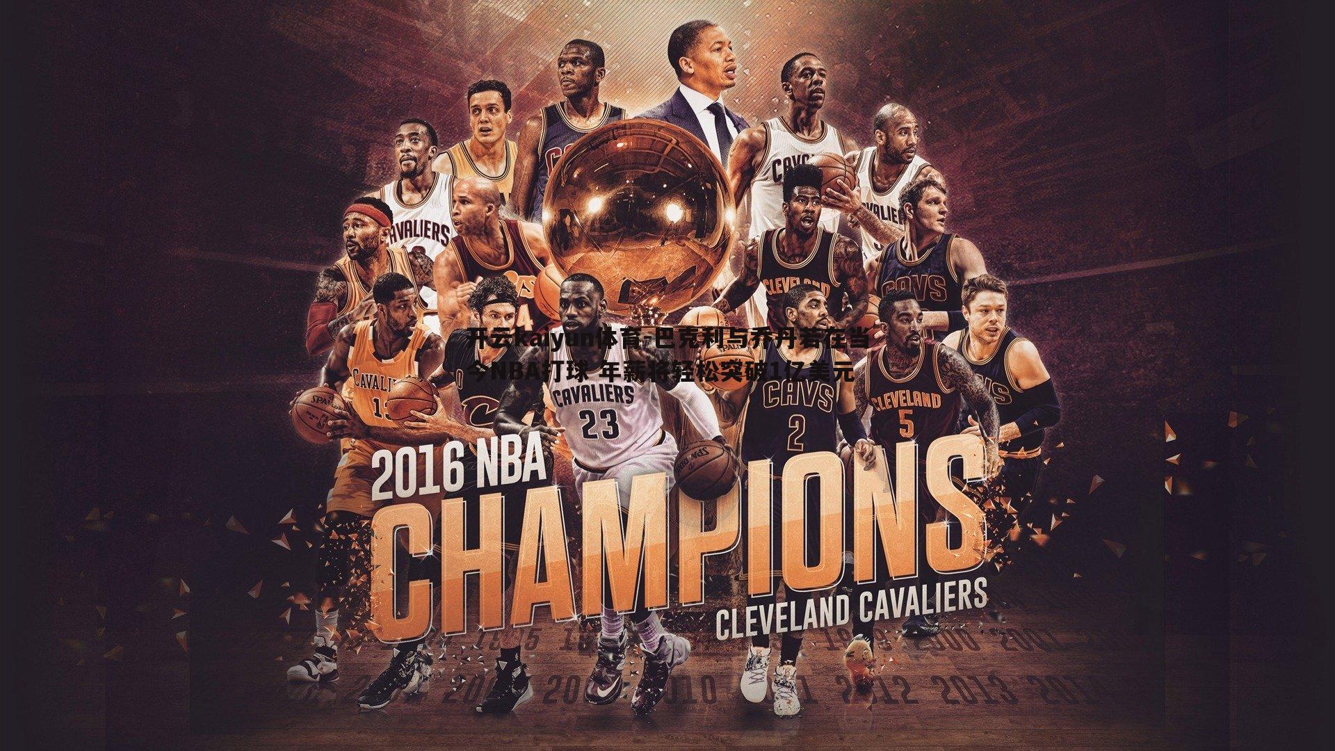 巴克利与乔丹若在当今NBA打球 年薪将轻松突破1亿美元