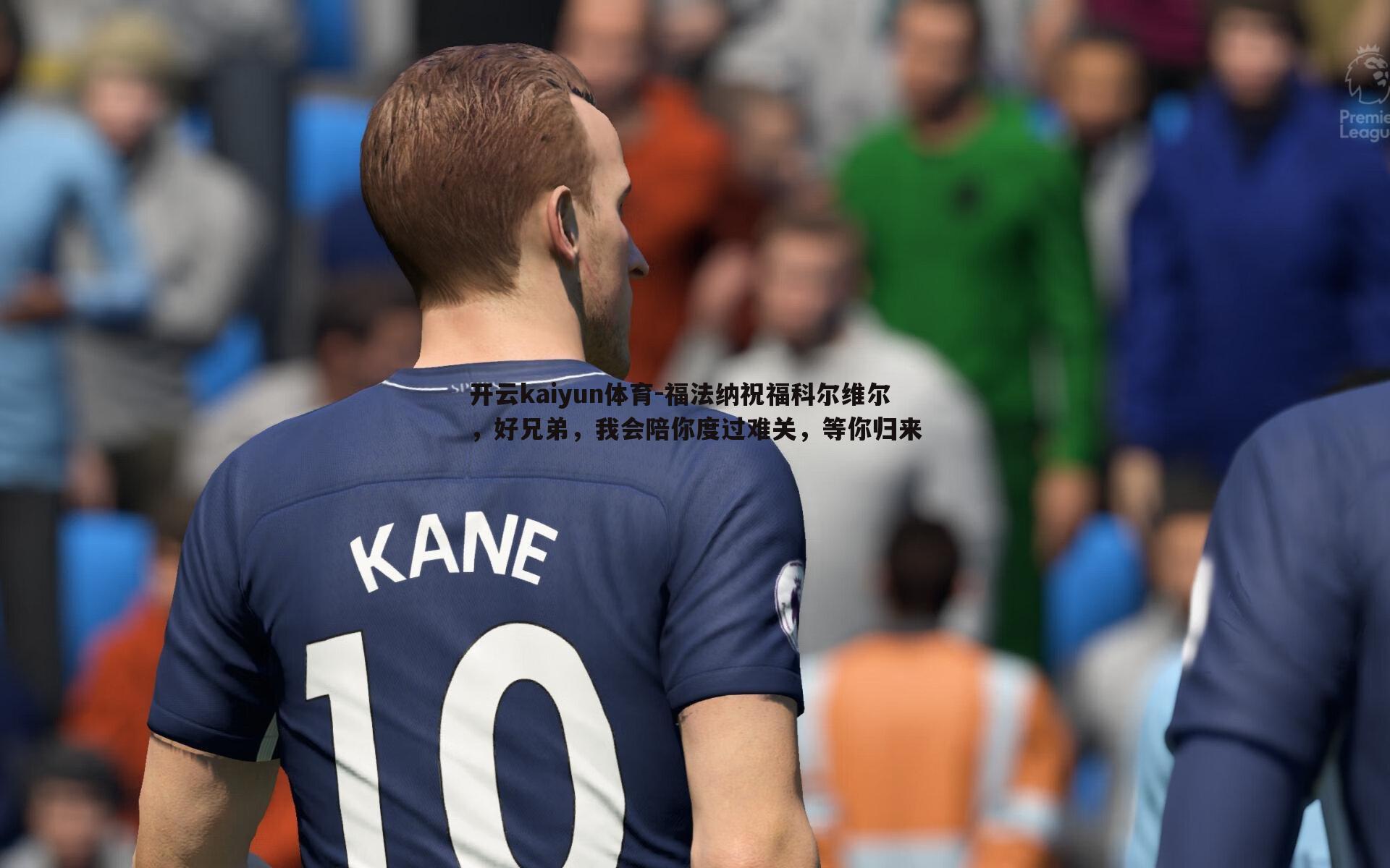 福法纳祝福科尔维尔,好兄弟,我会陪你度过难关,等你归来