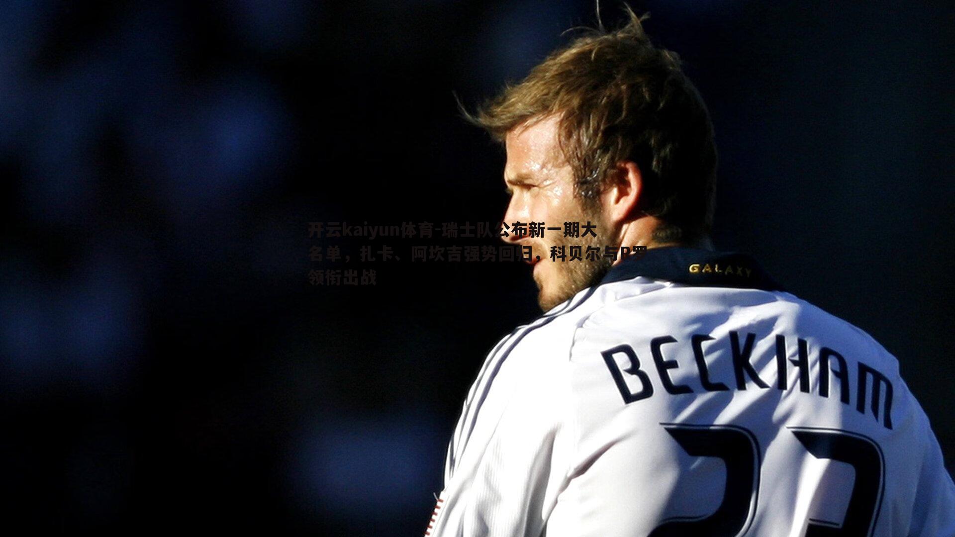 瑞士队公布新一期大名单，扎卡、阿坎吉强势回归，科贝尔与R罗领衔出战