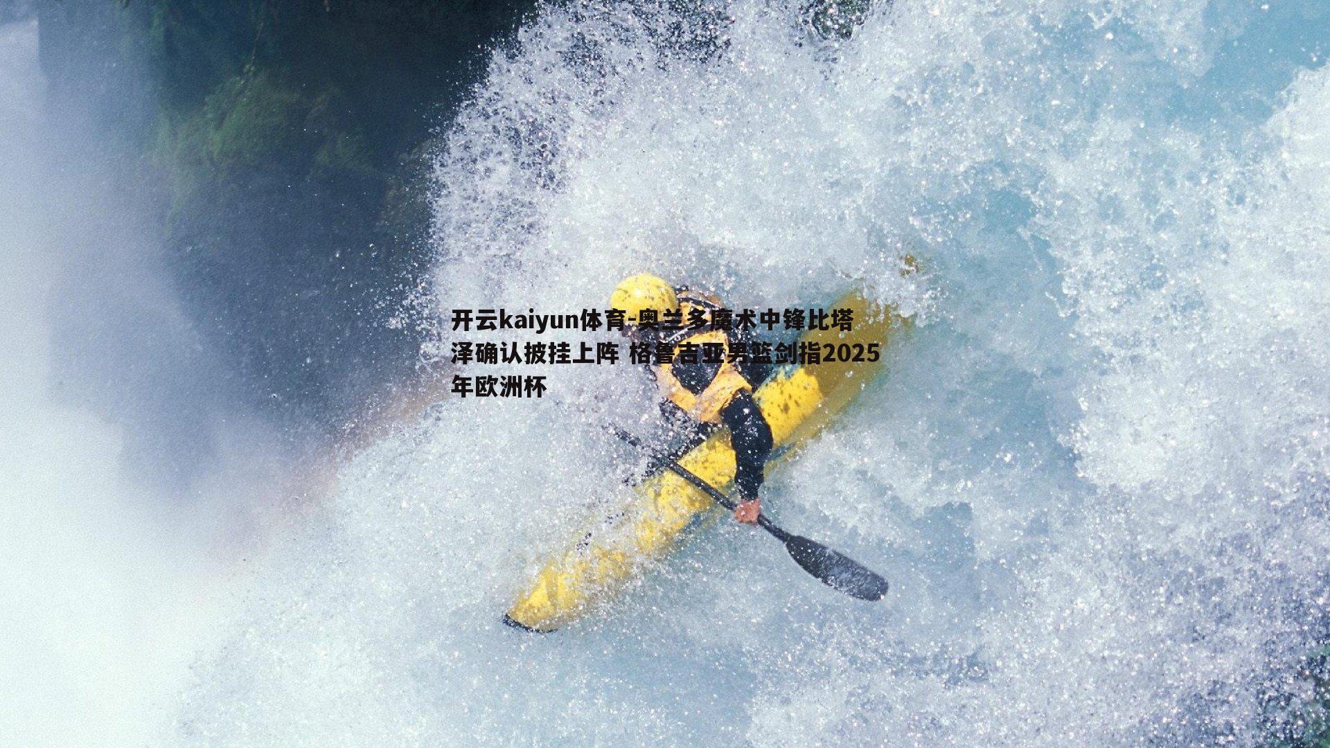 奥兰多魔术中锋比塔泽确认披挂上阵 格鲁吉亚男篮剑指2025年欧洲杯