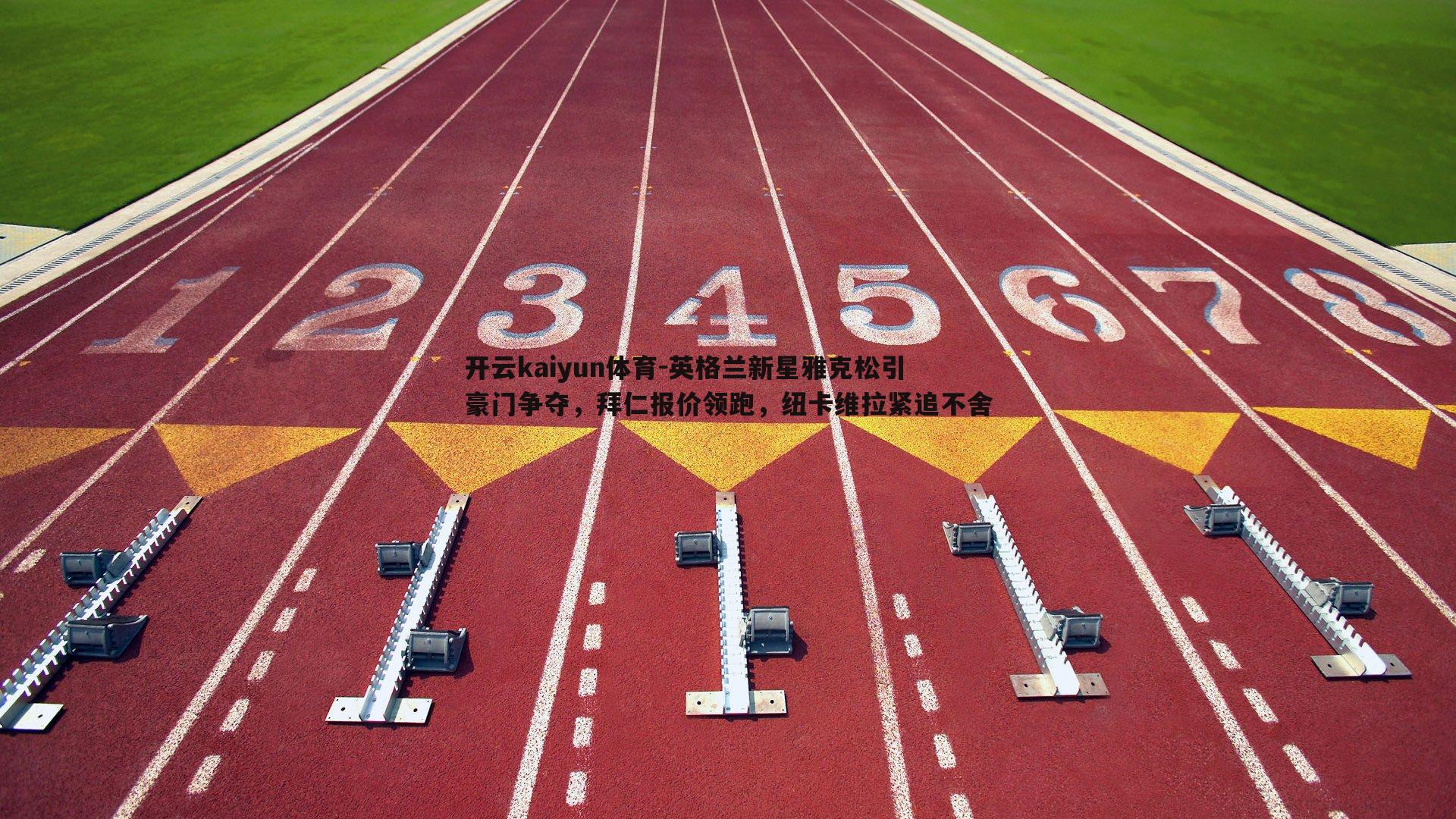 英格兰新星雅克松引豪门争夺，拜仁报价领跑，纽卡维拉紧追不舍