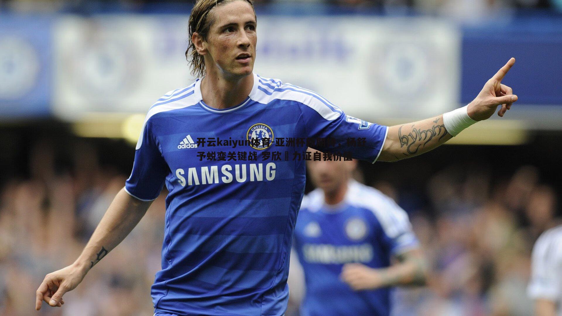 亚洲杯新期待，杨舒予蜕变关键战 罗欣棫力证自我价值