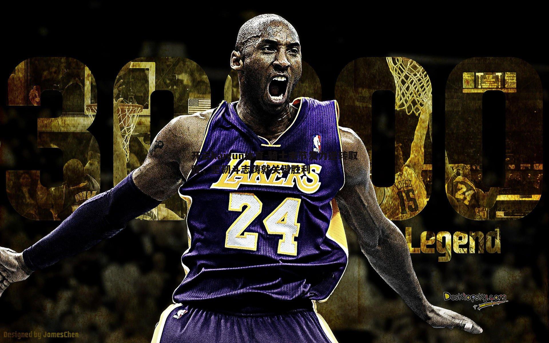 骑士末节发力逆转取胜，坚韧斗志铸就关键胜利